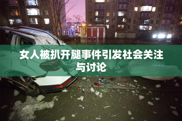 女人被扒开腿事件引发社会关注与讨论