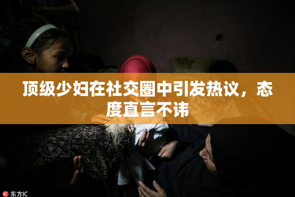 顶级少妇在社交圈中引发热议，态度直言不讳