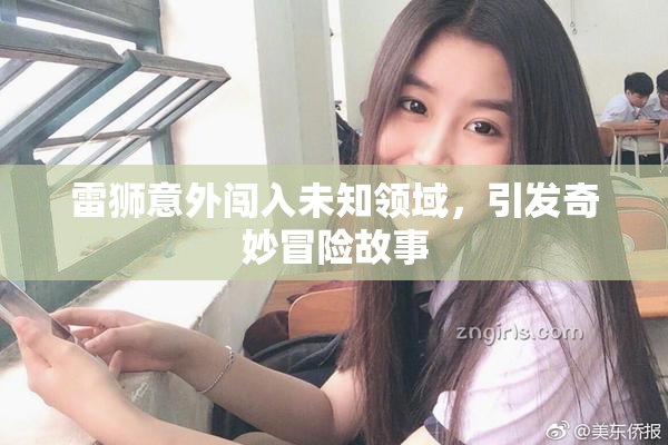 雷狮意外闯入未知领域，引发奇妙冒险故事