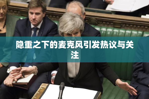 隐重之下的麦克风引发热议与关注