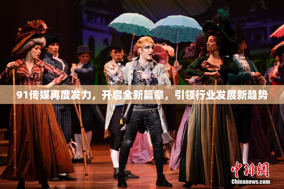 91传媒再度发力，开启全新篇章，引领行业发展新趋势