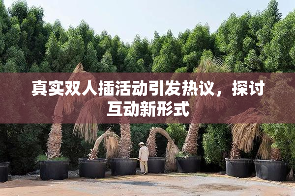 真实双人插活动引发热议，探讨互动新形式