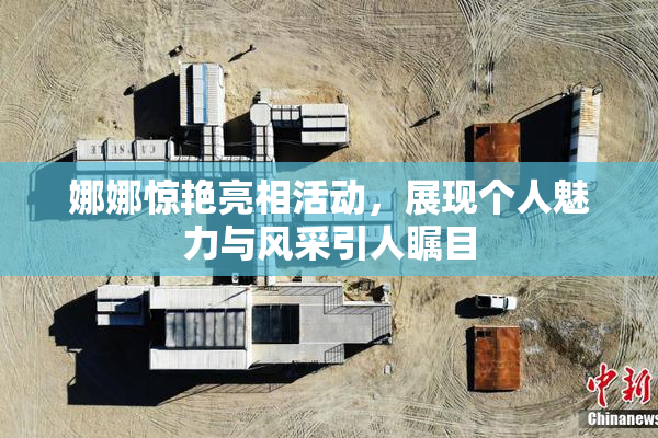 娜娜惊艳亮相活动，展现个人魅力与风采引人瞩目