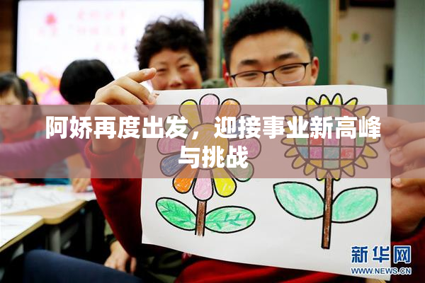 阿娇再度出发，迎接事业新高峰与挑战