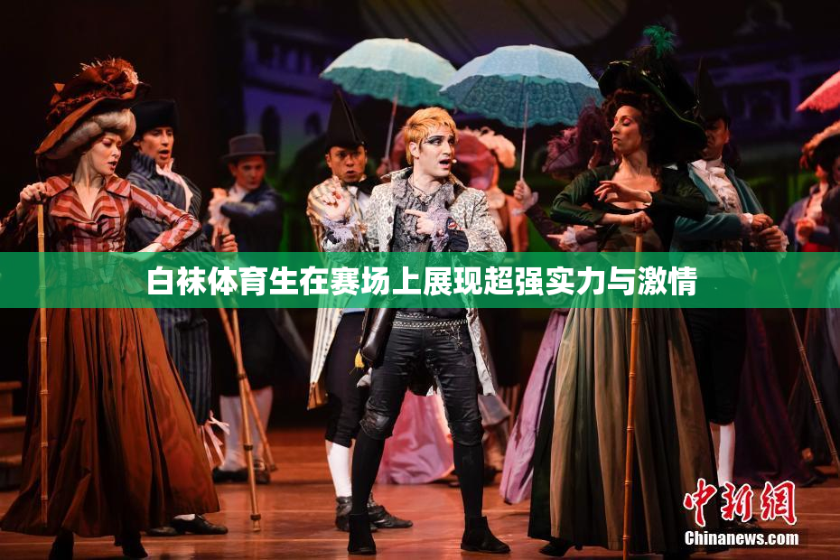 白袜体育生在赛场上展现超强实力与激情