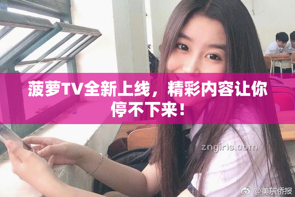 菠萝TV全新上线，精彩内容让你停不下来！