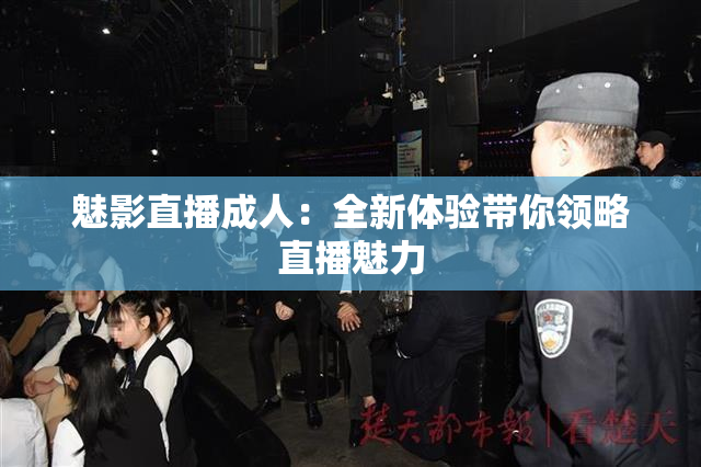 魅影直播成人：全新体验带你领略直播魅力