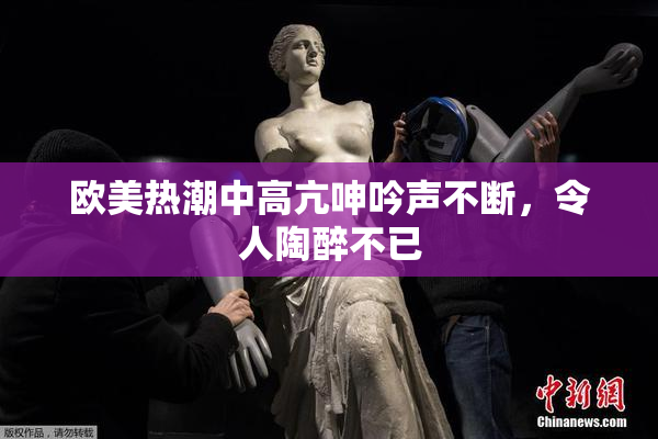 欧美热潮中高亢呻吟声不断，令人陶醉不已