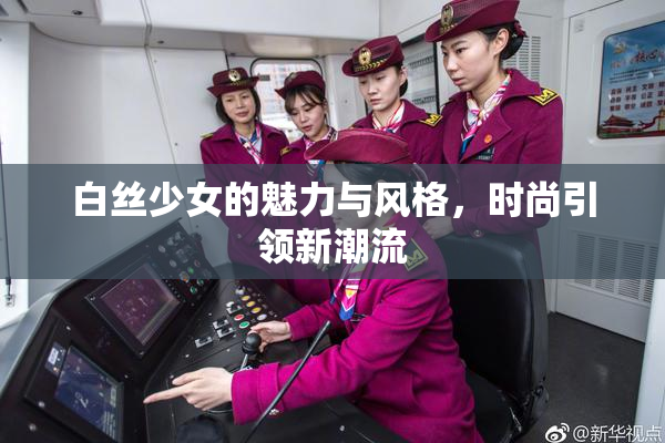 白丝少女的魅力与风格，时尚引领新潮流