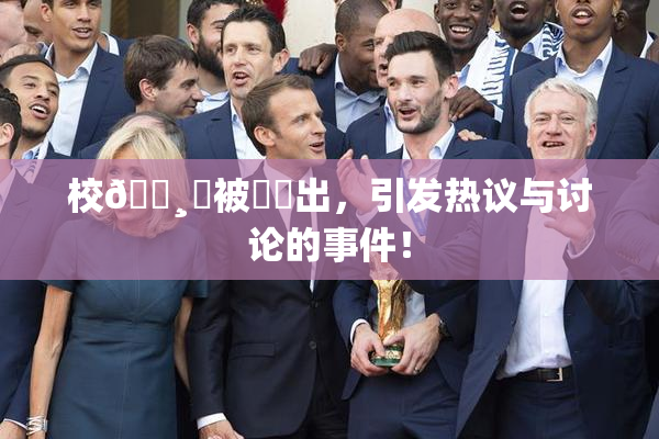 校🌸‌被❌‌出，引发热议与讨论的事件！