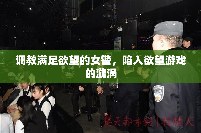 调教满足欲望的女警，陷入欲望游戏的漩涡