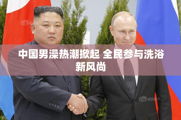 中国男澡热潮掀起 全民参与洗浴新风尚
