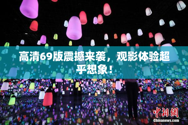 高清69版震撼来袭，观影体验超乎想象！