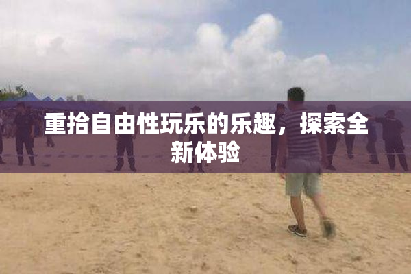 重拾自由性玩乐的乐趣，探索全新体验