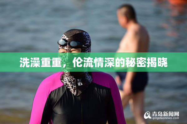 洗澡重重，伦流情深的秘密揭晓