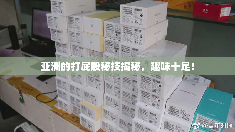 亚洲的打屁股秘技揭秘，趣味十足！