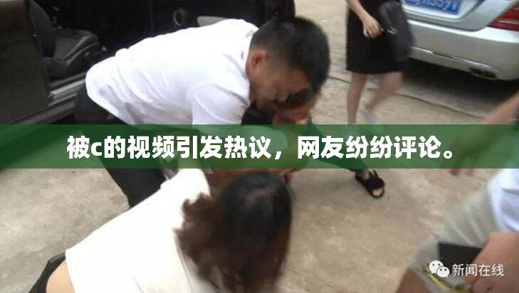被c的视频引发热议，网友纷纷评论。