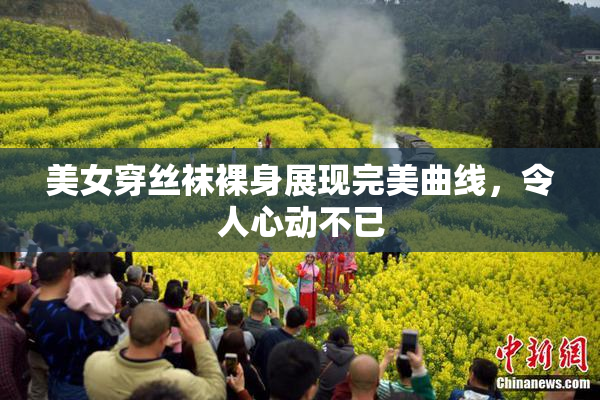 美女穿丝袜裸身展现完美曲线，令人心动不已