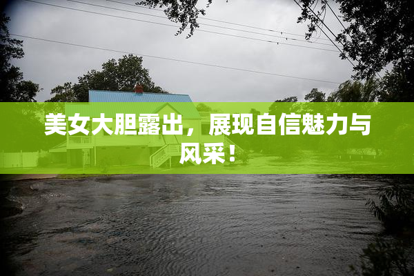 美女大胆露出，展现自信魅力与风采！