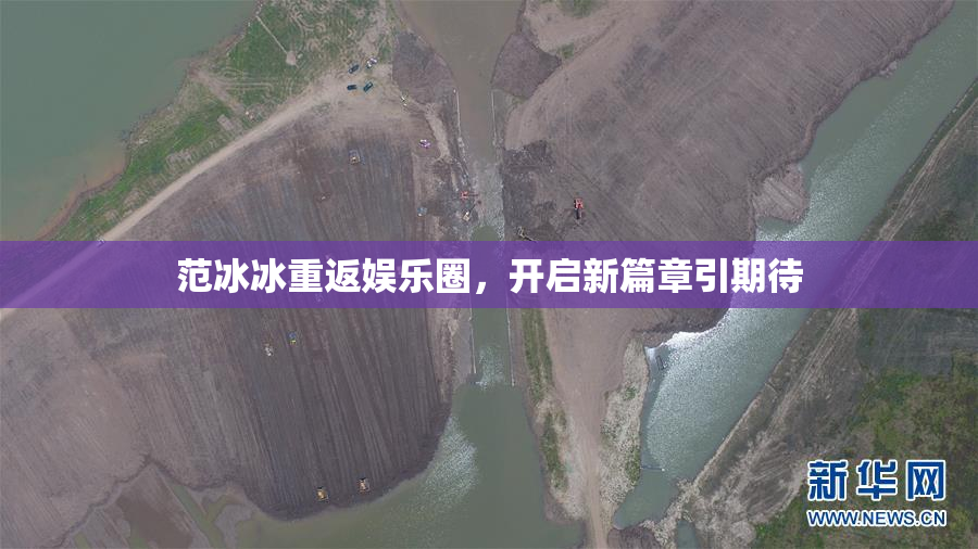 范冰冰重返娱乐圈，开启新篇章引期待