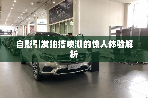 自慰引发抽搐喷潮的惊人体验解析