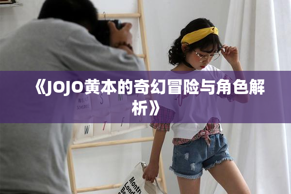 《JOJO黄本的奇幻冒险与角色解析》