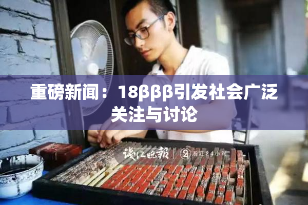 重磅新闻：18βββ引发社会广泛关注与讨论
