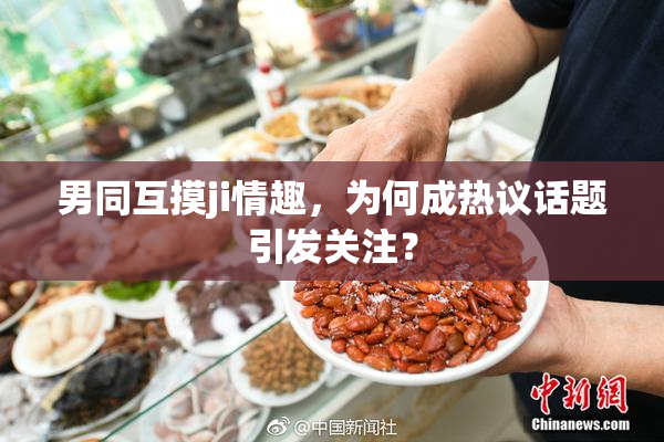 男同互摸ji情趣，为何成热议话题引发关注？