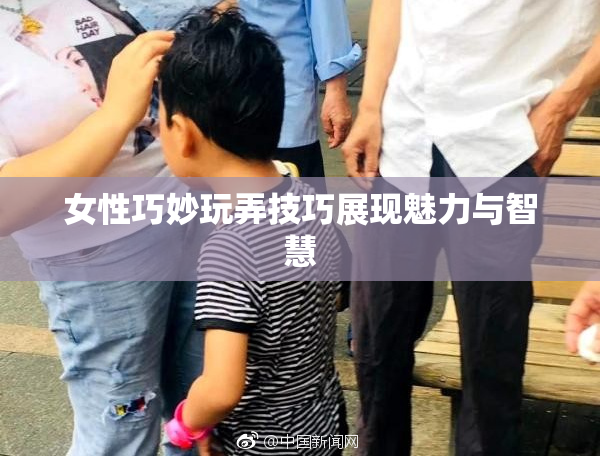 女性巧妙玩弄技巧展现魅力与智慧