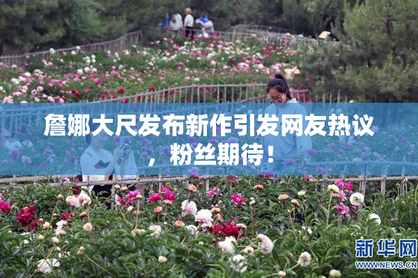 詹娜大尺发布新作引发网友热议，粉丝期待！