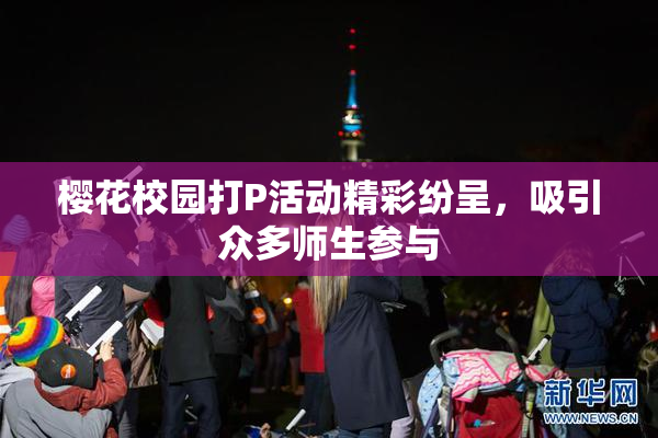 樱花校园打P活动精彩纷呈，吸引众多师生参与