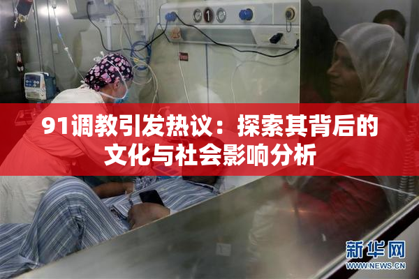 91调教引发热议：探索其背后的文化与社会影响分析