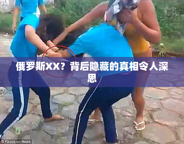 俄罗斯XX？背后隐藏的真相令人深思
