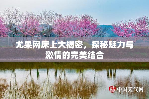 尤果网床上大揭密，探秘魅力与激情的完美结合