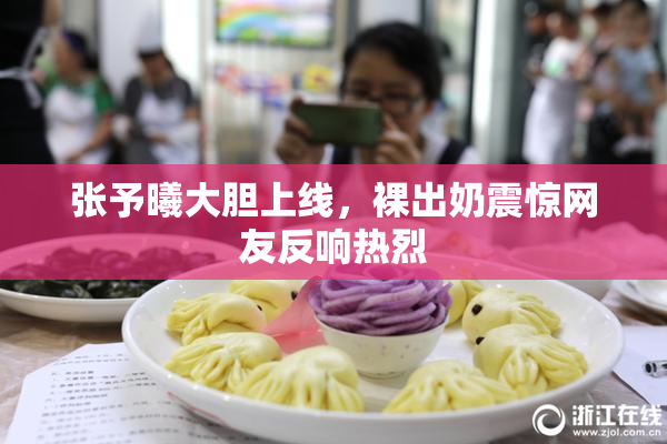 张予曦大胆上线，裸出奶震惊网友反响热烈