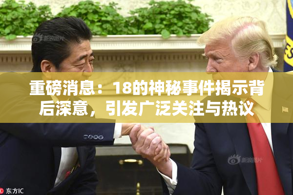 重磅消息：18的神秘事件揭示背后深意，引发广泛关注与热议