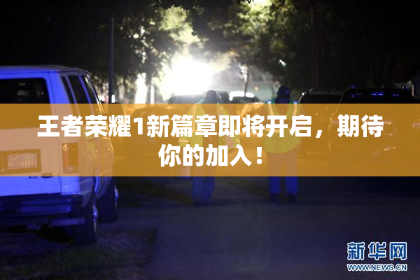 王者荣耀1新篇章即将开启，期待你的加入！