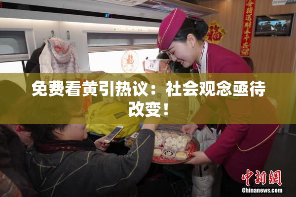 免费看黄引热议：社会观念亟待改变！