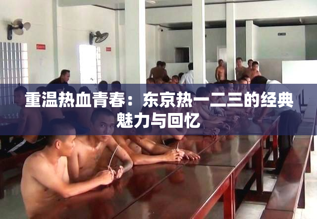 重温热血青春：东京热一二三的经典魅力与回忆