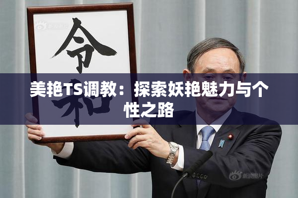 美艳TS调教：探索妖艳魅力与个性之路