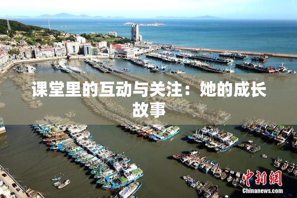 课堂里的互动与关注：她的成长故事