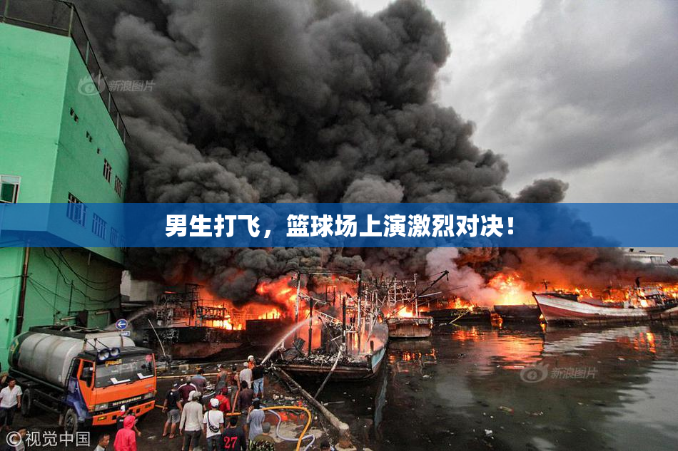 男生打飞，篮球场上演激烈对决！