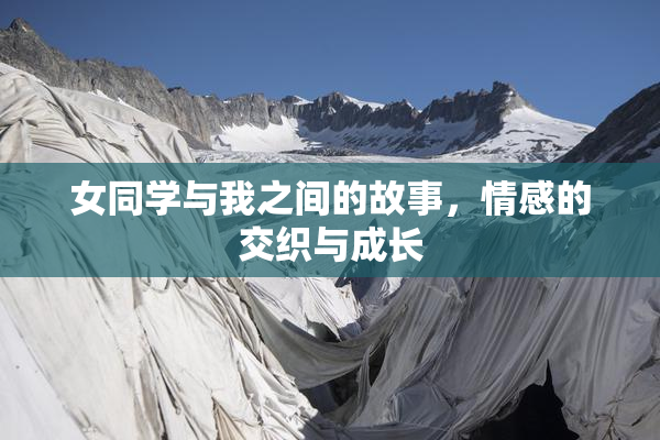 女同学与我之间的故事，情感的交织与成长