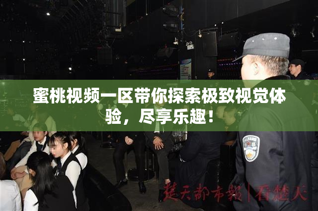 蜜桃视频一区带你探索极致视觉体验，尽享乐趣！