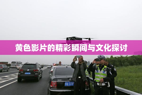 黄色影片的精彩瞬间与文化探讨