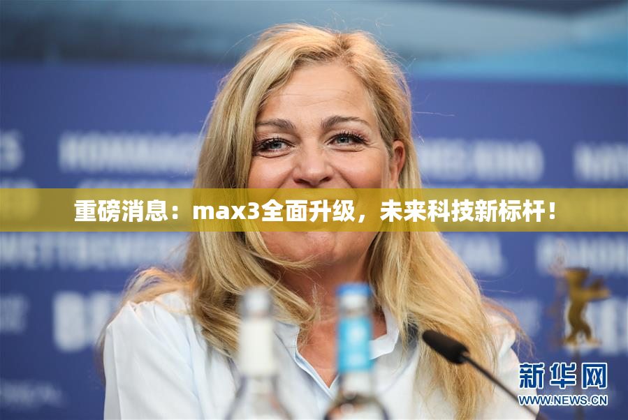 重磅消息：max3全面升级，未来科技新标杆！