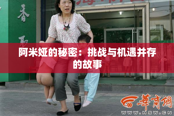 阿米娅的秘密：挑战与机遇并存的故事
