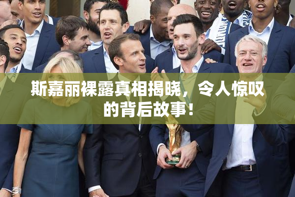 斯嘉丽裸露真相揭晓，令人惊叹的背后故事！