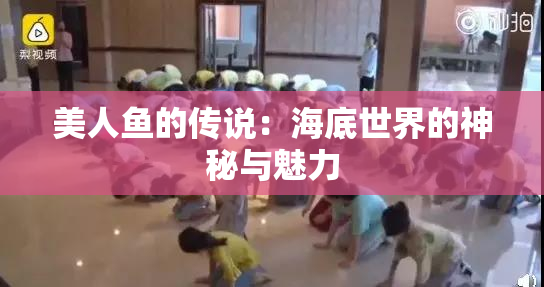 美人鱼的传说：海底世界的神秘与魅力