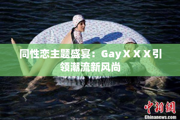 同性恋主题盛宴：GayⅩⅩⅩ引领潮流新风尚